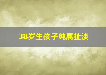 38岁生孩子纯属扯淡