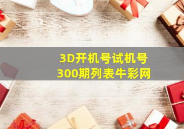 3D开机号试机号300期列表牛彩网