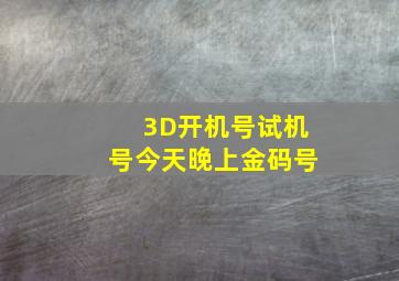 3D开机号试机号今天晚上金码号