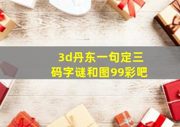 3d丹东一句定三码字谜和图99彩吧