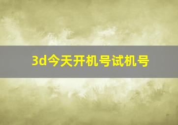 3d今天开机号试机号