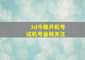 3d今晚开机号试机号金码关注