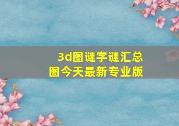 3d图谜字谜汇总图今天最新专业版