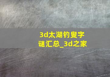 3d太湖钓叟字谜汇总_3d之家