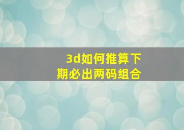 3d如何推算下期必出两码组合