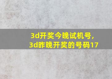 3d开奖今晚试机号,3d昨晚开奖的号码17