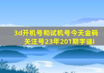 3d开机号和试机号今天金码关注号23年201期字谜i