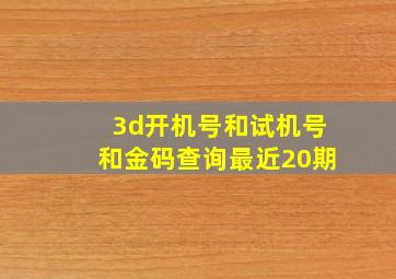 3d开机号和试机号和金码查询最近20期