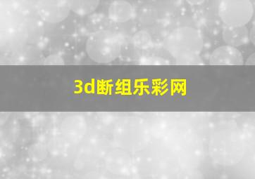 3d断组乐彩网