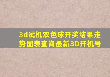 3d试机双色球开奖结果走势图表查询最新3D开机号