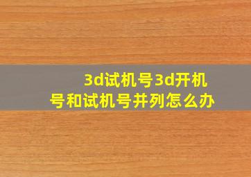 3d试机号3d开机号和试机号并列怎么办