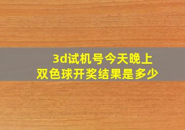 3d试机号今天晚上双色球开奖结果是多少