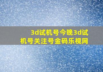 3d试机号今晚3d试机号关注号金码乐视网