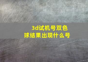 3d试机号双色球结果出现什么号