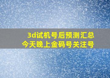 3d试机号后预测汇总今天晚上金码号关注号