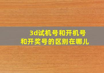 3d试机号和开机号和开奖号的区别在哪儿