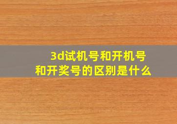 3d试机号和开机号和开奖号的区别是什么