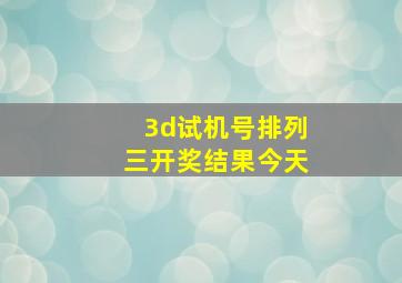 3d试机号排列三开奖结果今天