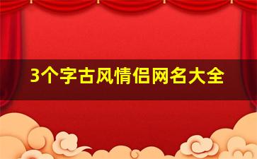 3个字古风情侣网名大全