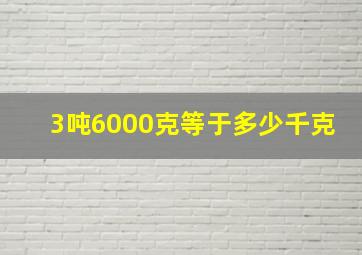 3吨6000克等于多少千克