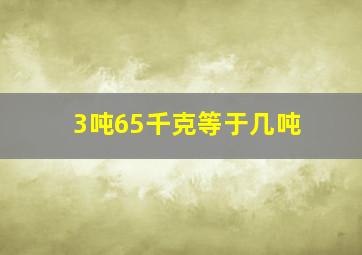 3吨65千克等于几吨