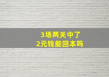 3场两关中了2元钱能回本吗