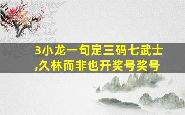 3小龙一句定三码七武士,久林而非也开奖号奖号