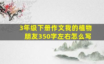 3年级下册作文我的植物朋友350字左右怎么写