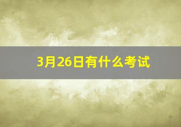 3月26日有什么考试