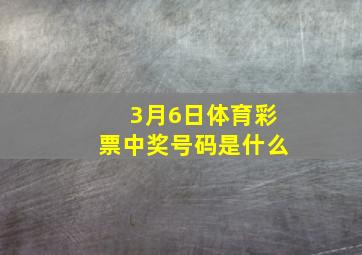 3月6日体育彩票中奖号码是什么