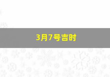 3月7号吉时