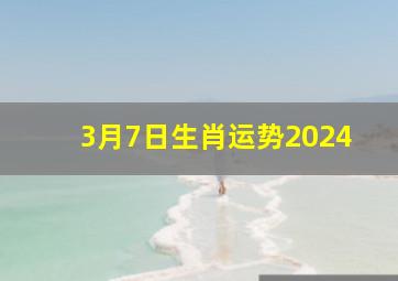 3月7日生肖运势2024