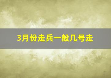 3月份走兵一般几号走