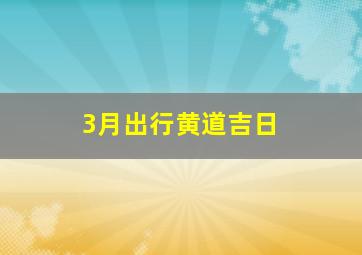 3月出行黄道吉日