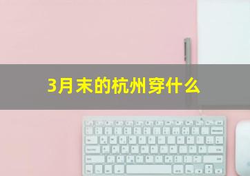 3月末的杭州穿什么