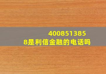 4008513858是利信金融的电话吗