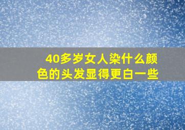 40多岁女人染什么颜色的头发显得更白一些