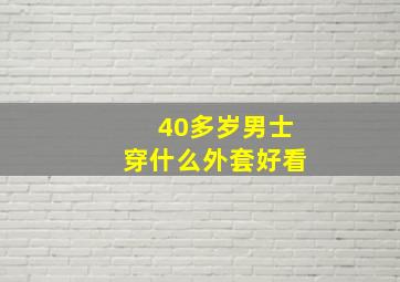 40多岁男士穿什么外套好看