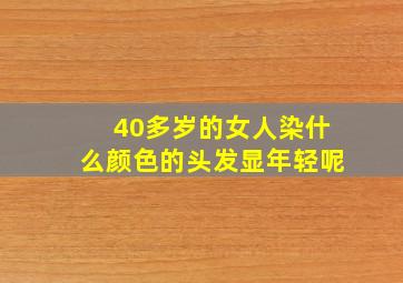 40多岁的女人染什么颜色的头发显年轻呢