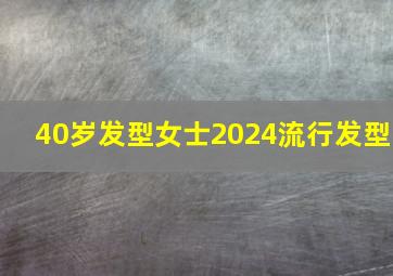 40岁发型女士2024流行发型