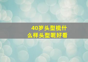 40岁头型梳什么样头型呢好看