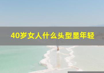 40岁女人什么头型显年轻