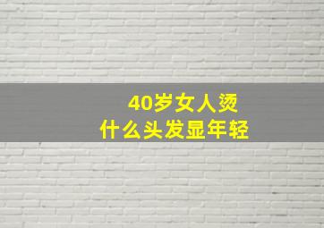 40岁女人烫什么头发显年轻