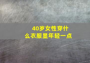 40岁女性穿什么衣服显年轻一点