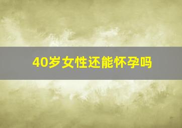 40岁女性还能怀孕吗