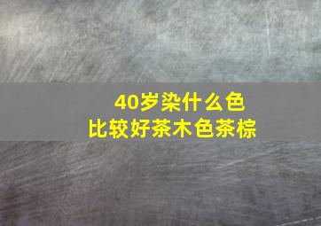 40岁染什么色比较好茶木色茶棕