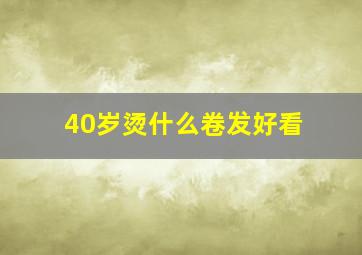 40岁烫什么卷发好看