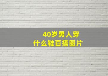 40岁男人穿什么鞋百搭图片