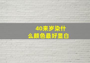 40来岁染什么颜色最好显白