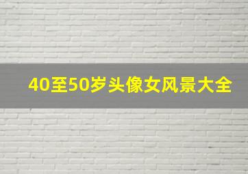 40至50岁头像女风景大全